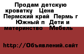 Продам детскую кроватку › Цена ­ 1 200 - Пермский край, Пермь г., Южный п. Дети и материнство » Мебель   